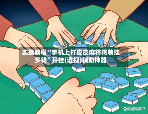 实操教程“手机上打皮皮麻将将装挂多钱”开挂(透视)辅助神器