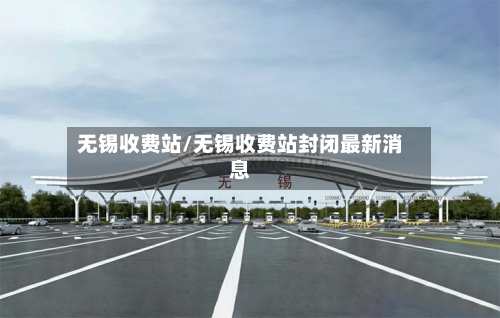 无锡收费站/无锡收费站封闭最新消息