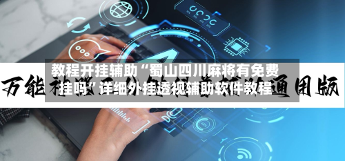 教程开挂辅助“蜀山四川麻将有免费挂吗	”详细外挂透视辅助软件教程-第2张图片