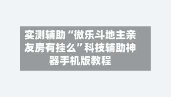 实测辅助“微乐斗地主亲友房有挂么”科技辅助神器手机版教程-第2张图片