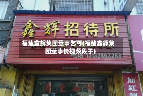 福建鑫辉集团董事乞丐(福建鑫辉集团董事长视频段子)