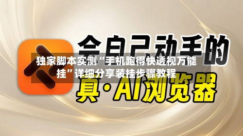 独家脚本实测“手机跑得快透视万能挂”详细分享装挂步骤教程-第3张图片