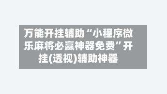 万能开挂辅助“小程序微乐麻将必赢神器免费	”开挂(透视)辅助神器-第2张图片