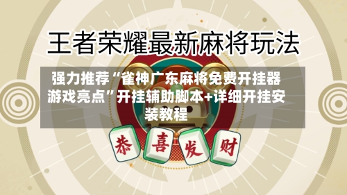 强力推荐“雀神广东麻将免费开挂器游戏亮点”开挂辅助脚本+详细开挂安装教程-第2张图片