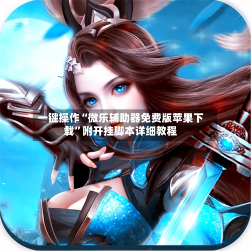 一键操作“微乐辅助器免费版苹果下载	”附开挂脚本详细教程-第2张图片