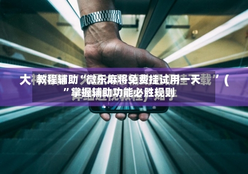 教程辅助“微乐麻将免费挂试用一天”掌握辅助功能必胜规则