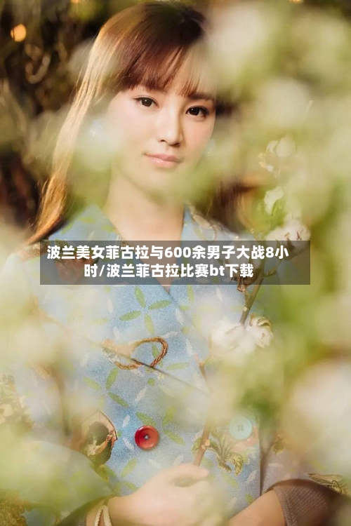 波兰美女菲古拉与600余男子大战8小时/波兰菲古拉比赛bt下载