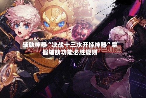 辅助神器“决战十三水开挂神器”掌握辅助功能必胜规则-第3张图片