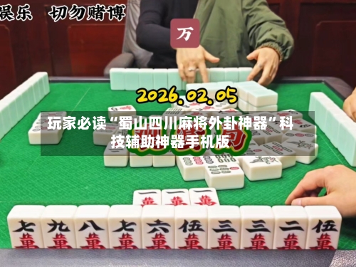 玩家必读“蜀山四川麻将外卦神器	”科技辅助神器手机版-第2张图片