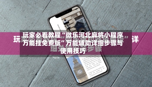 玩家必看教程“微乐河北麻将小程序万能挂免费版	”万能辅助详细步骤与使用技巧-第2张图片