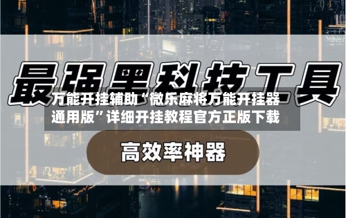 万能开挂辅助“微乐麻将万能开挂器通用版	”详细开挂教程官方正版下载-第2张图片