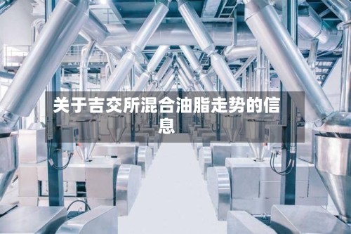 关于吉交所混合油脂走势的信息-第2张图片