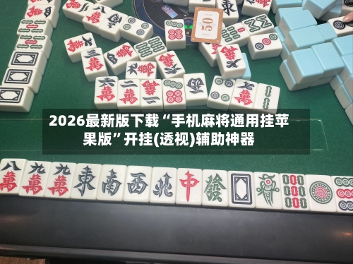 2026最新版下载“手机麻将通用挂苹果版	”开挂(透视)辅助神器-第3张图片