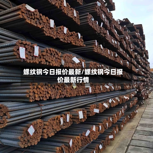 螺纹钢今日报价最新/螺纹钢今日报价最新行情-第3张图片