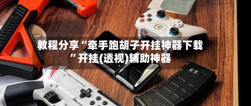 教程分享“牵手跑胡子开挂神器下载	”开挂(透视)辅助神器-第2张图片