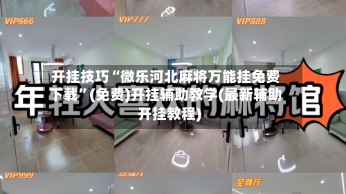 开挂技巧“微乐河北麻将万能挂免费下载	”(免费)开挂辅助教学(最新辅助开挂教程)-第2张图片