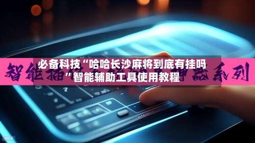 必备科技“哈哈长沙麻将到底有挂吗	”智能辅助工具使用教程-第3张图片