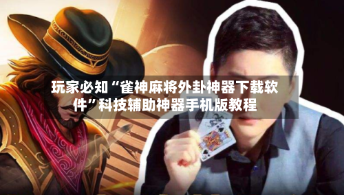 玩家必知“雀神麻将外卦神器下载软件”科技辅助神器手机版教程-第2张图片