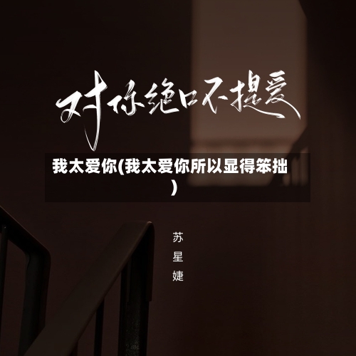 我太爱你(我太爱你所以显得笨拙)