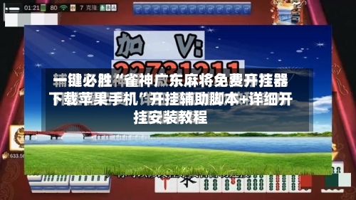 一键必胜“雀神广东麻将免费开挂器下载苹果手机”开挂辅助脚本+详细开挂安装教程-第2张图片