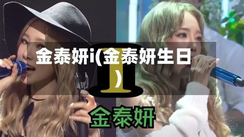 金泰妍i(金泰妍生日)-第3张图片