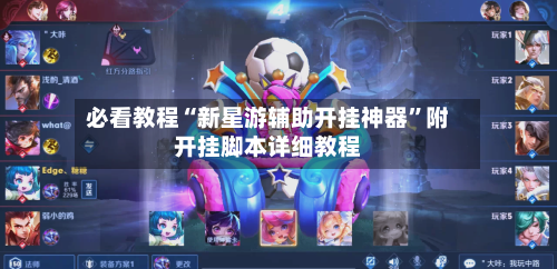 必看教程“新星游辅助开挂神器”附开挂脚本详细教程