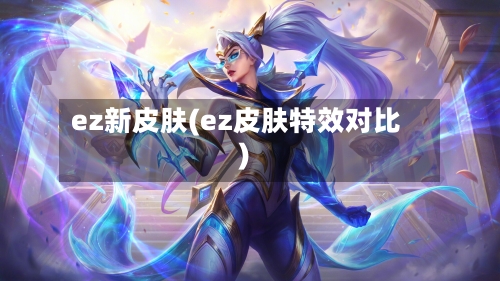 ez新皮肤(ez皮肤特效对比)