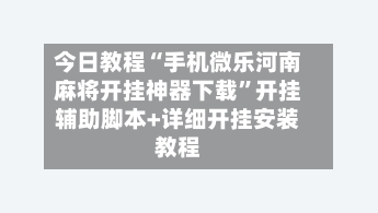 今日教程“手机微乐河南麻将开挂神器下载”开挂辅助脚本+详细开挂安装教程