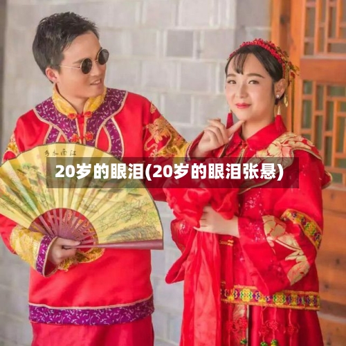 20岁的眼泪(20岁的眼泪张悬)