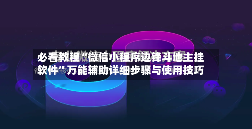 必看教程“微信小程序边锋斗地主挂软件”万能辅助详细步骤与使用技巧-第2张图片