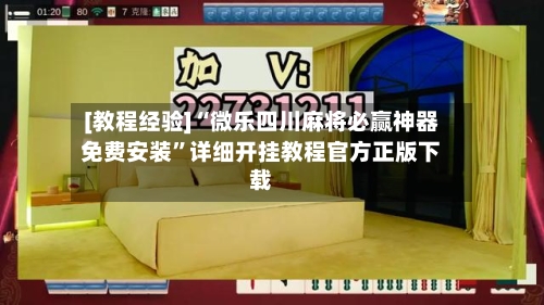[教程经验]“微乐四川麻将必赢神器免费安装	”详细开挂教程官方正版下载-第2张图片
