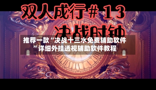 推荐一款“决战十三水免费辅助软件”详细外挂透视辅助软件教程-第2张图片