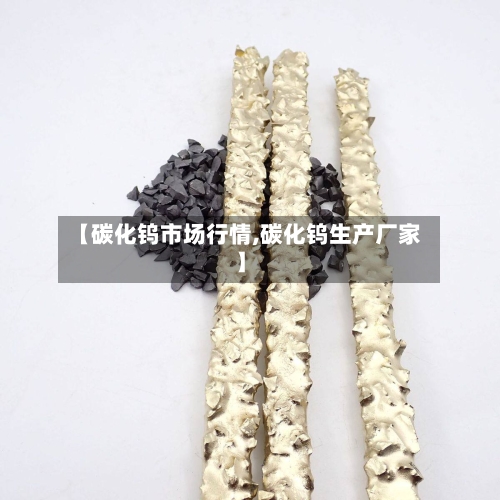 【碳化钨市场行情,碳化钨生产厂家】