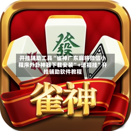 开挂辅助工具“雀神广东麻将微信小程序外卦神器下载安装”+透视挂”开挂辅助软件教程-第2张图片