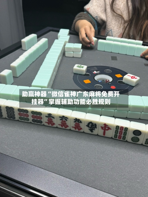 助赢神器“微信雀神广东麻将免费开挂器”掌握辅助功能必胜规则