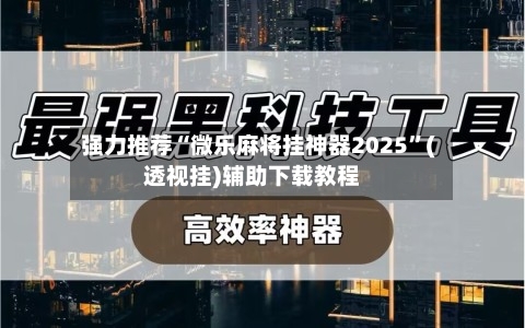 强力推荐“微乐麻将挂神器2025”(透视挂)辅助下载教程-第3张图片