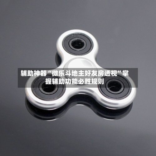 辅助神器“微乐斗地主好友房透视”掌握辅助功能必胜规则