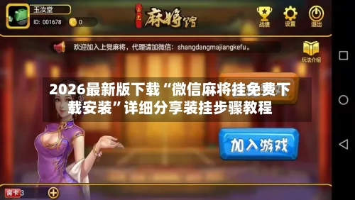 2026最新版下载“微信麻将挂免费下载安装”详细分享装挂步骤教程