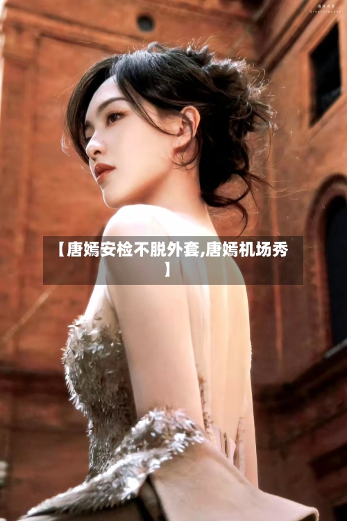 【唐嫣安检不脱外套,唐嫣机场秀】-第3张图片