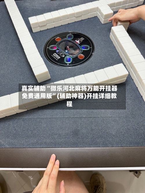 真实辅助“微乐河北麻将万能开挂器免费通用版”(辅助神器)开挂详细教程