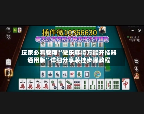 玩家必看教程“微乐麻将万能开挂器通用版”详细分享装挂步骤教程