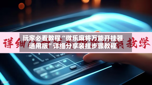 玩家必看教程“微乐麻将万能开挂器通用版”详细分享装挂步骤教程-第2张图片