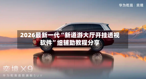 2026最新一代“新道游大厅开挂透视软件”细辅助教程分享
