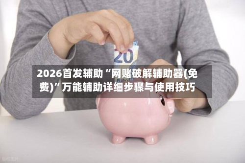 2026首发辅助“网赌破解辅助器(免费)	”万能辅助详细步骤与使用技巧-第2张图片