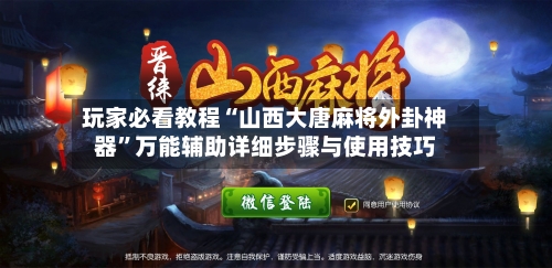 玩家必看教程“山西大唐麻将外卦神器	”万能辅助详细步骤与使用技巧-第3张图片