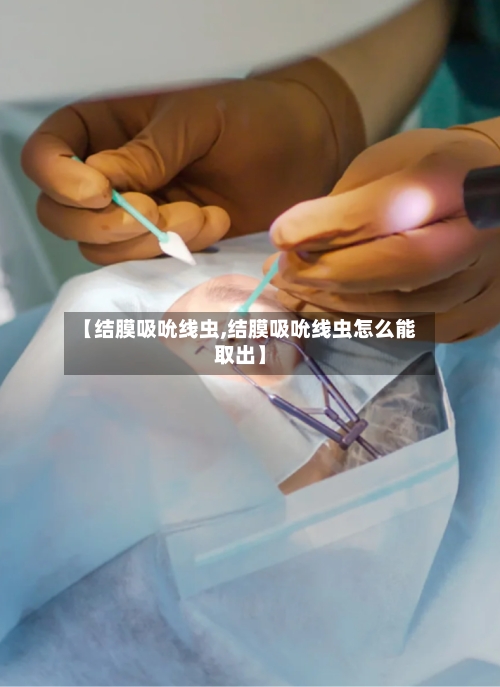 【结膜吸吮线虫,结膜吸吮线虫怎么能取出】-第2张图片
