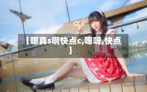 【嗯真s啊快点c,嗯呀,快点】