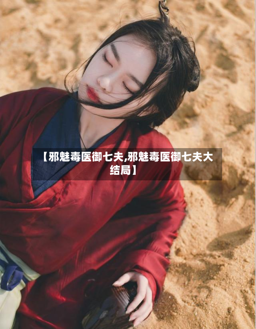 【邪魅毒医御七夫,邪魅毒医御七夫大结局】