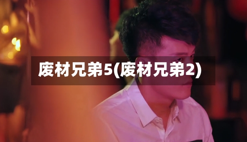 废材兄弟5(废材兄弟2)