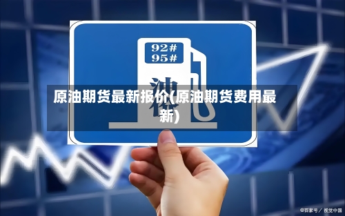 原油期货最新报价(原油期货费用最新)